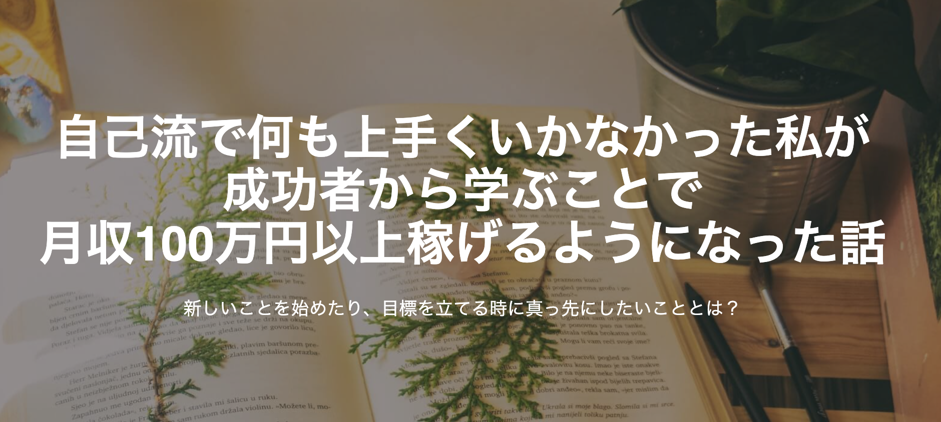 自己流で何も上手くいかなかった私が成功者から学ぶことで月収100万円以上稼げるようになった話