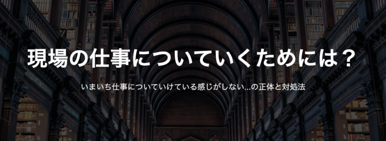 現場の仕事についていくためには？